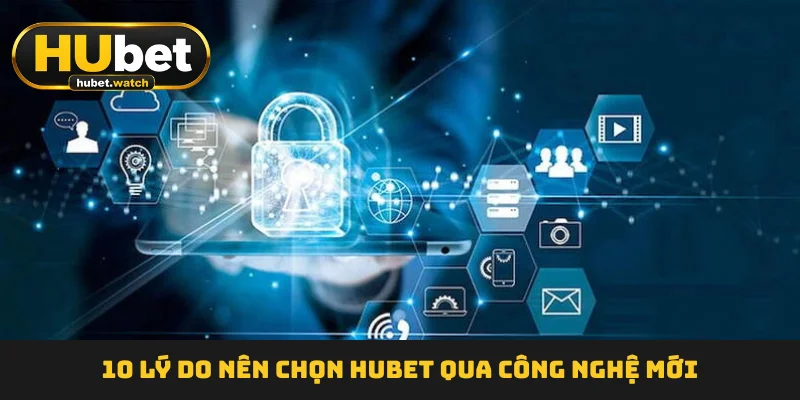 10-ly-do-nen-chon-hubet-qua-cong-nghe-moi