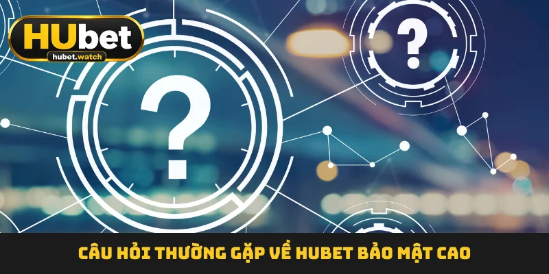 cau-hoi-thuong-gap-ve-hubet-bao-mat-cao