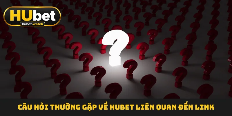 cau-hoi-thuong-gap-ve-hubet-lien-quan-den-link